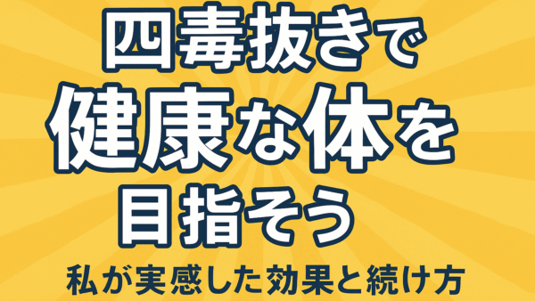 四毒抜きで体が変わった！私が実感した効果と続け方